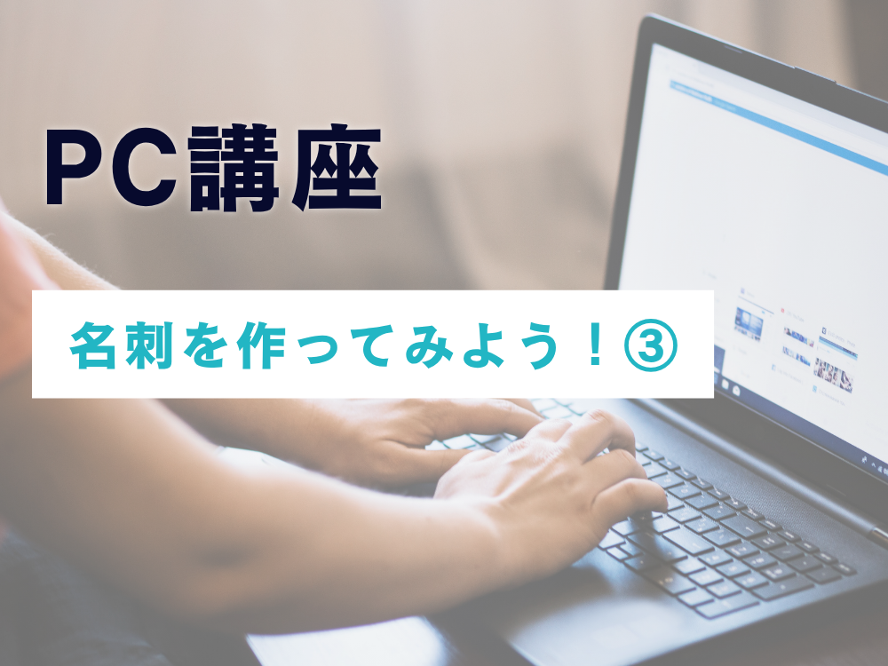 PC講座～名刺を作ってみよう!～その3